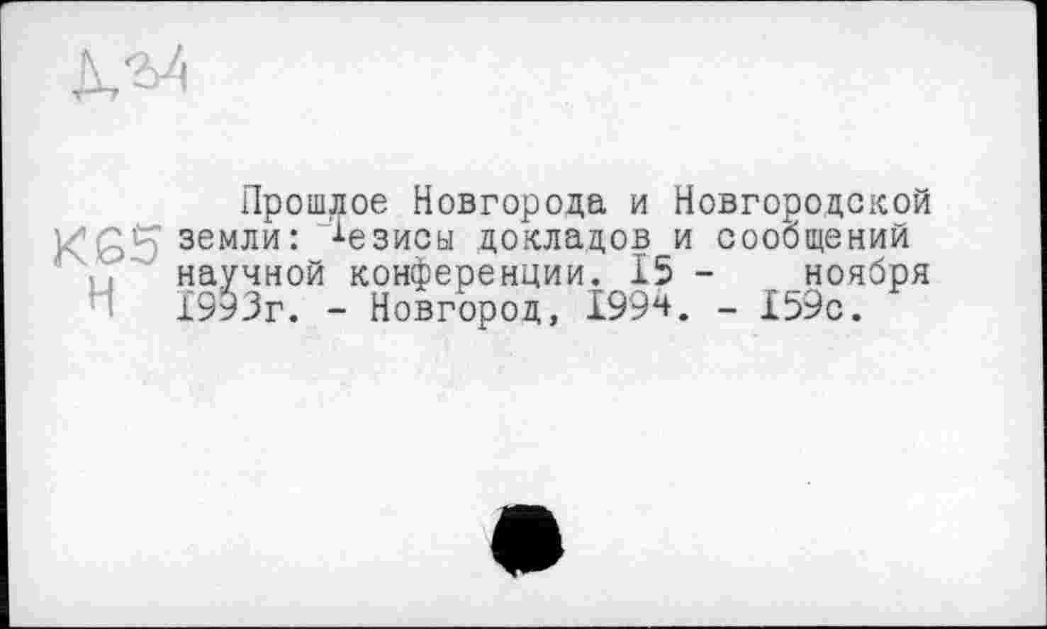 ﻿XG5 H
Прошлое Новгорода и Новгородской земли: Тезисы докладов и сообщений научной конференции. 15 - ноября 1993г. - Новгород, 1994. - 159с.